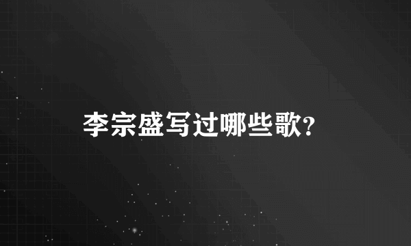 李宗盛写过哪些歌？