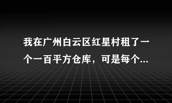 我在广州白云区红星村租了一个一百平方仓库，可是每个月要交100治安费和100卫生费