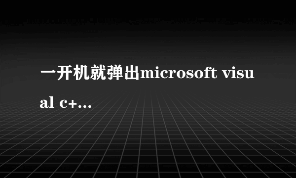 一开机就弹出microsoft visual c++ runtime library