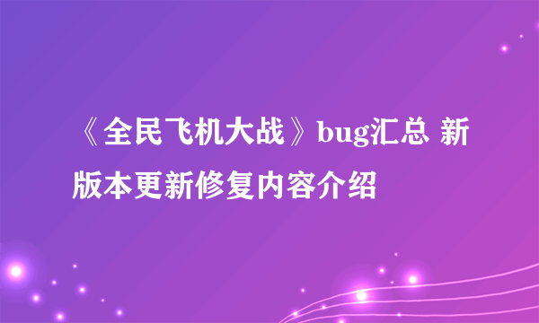 《全民飞机大战》bug汇总 新版本更新修复内容介绍