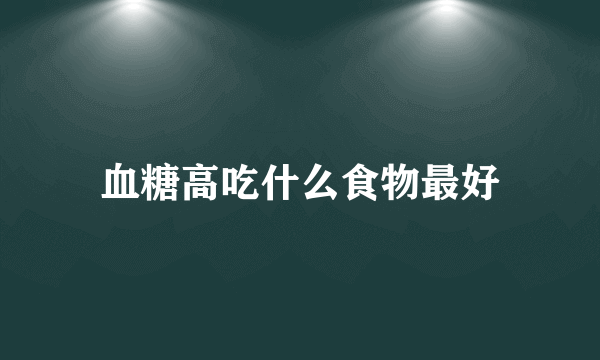 血糖高吃什么食物最好