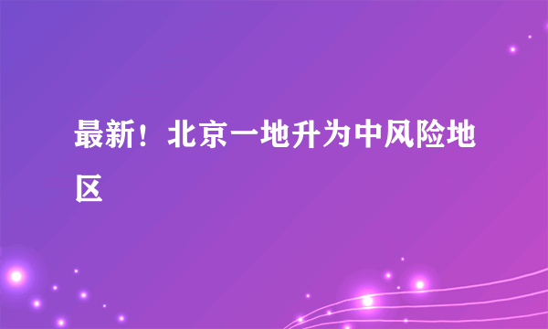 最新！北京一地升为中风险地区