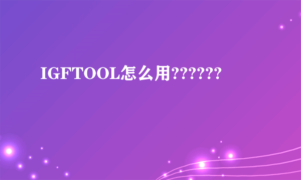 IGFTOOL怎么用??????