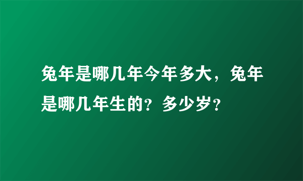 兔年是哪几年今年多大，兔年是哪几年生的？多少岁？