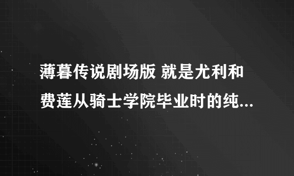 薄暮传说剧场版 就是尤利和费莲从骑士学院毕业时的纯音乐 ，不要说是“钟鸣”还有 “Ring A Bell”