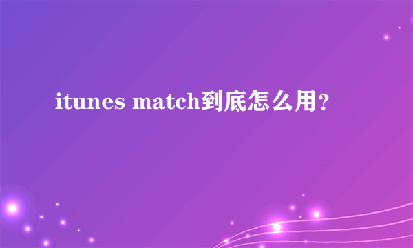 itunes match到底怎么用？