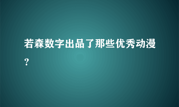 若森数字出品了那些优秀动漫？