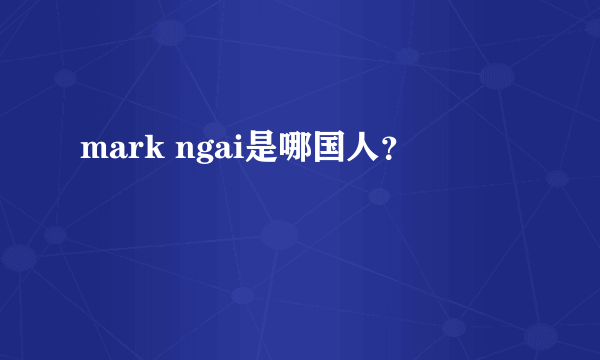 mark ngai是哪国人？