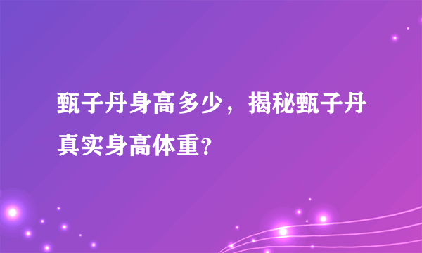 甄子丹身高多少，揭秘甄子丹真实身高体重？