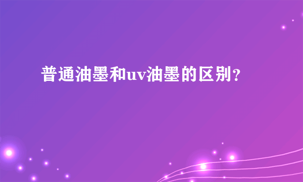 普通油墨和uv油墨的区别？