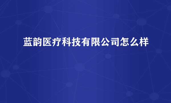 蓝韵医疗科技有限公司怎么样