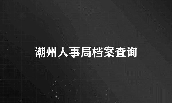 潮州人事局档案查询