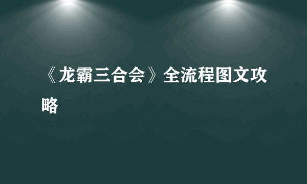 《龙霸三合会》全流程图文攻略