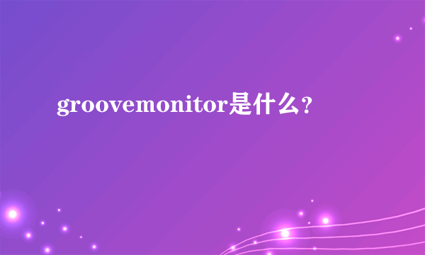 groovemonitor是什么？