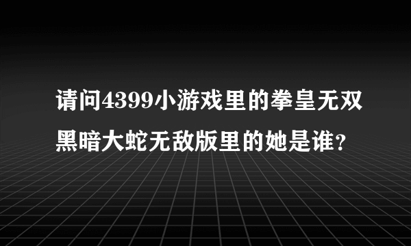 请问4399小游戏里的拳皇无双黑暗大蛇无敌版里的她是谁？