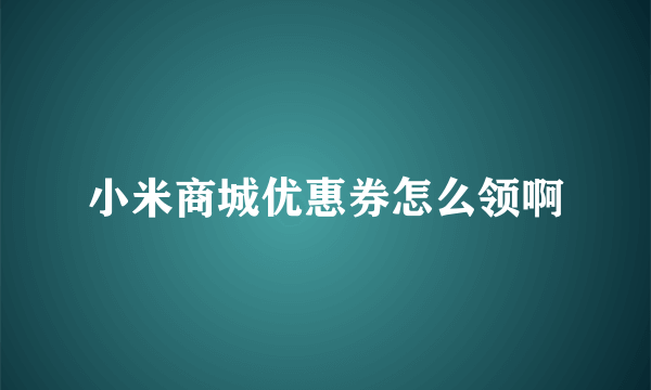 小米商城优惠券怎么领啊