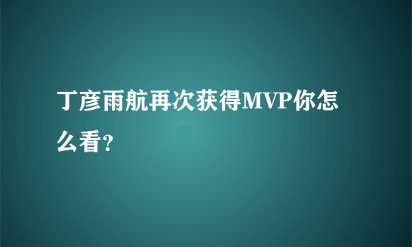 丁彦雨航再次获得MVP你怎么看？