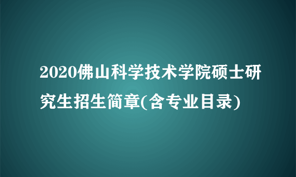 2020佛山科学技术学院硕士研究生招生简章(含专业目录)