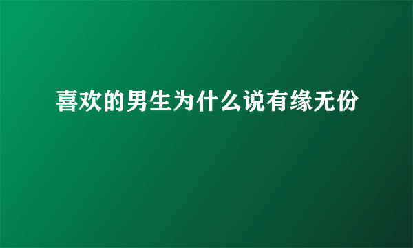 喜欢的男生为什么说有缘无份