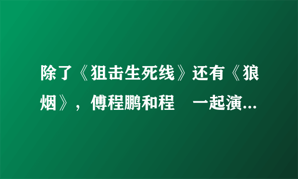 除了《狙击生死线》还有《狼烟》，傅程鹏和程榡一起演过的电视剧还有哪些？