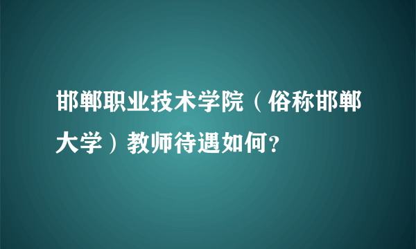 邯郸职业技术学院（俗称邯郸大学）教师待遇如何？