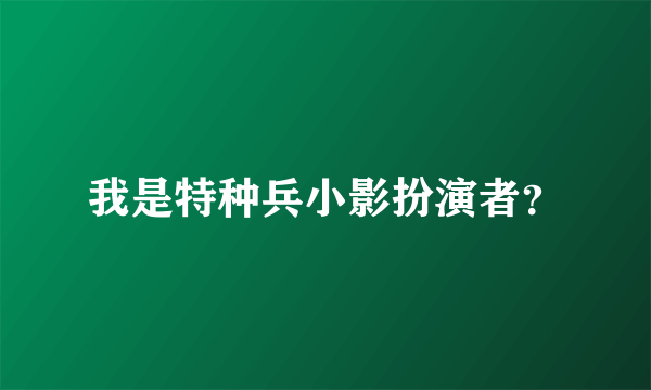 我是特种兵小影扮演者？