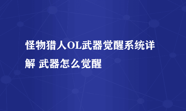 怪物猎人OL武器觉醒系统详解 武器怎么觉醒