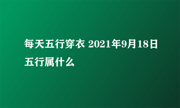 每天五行穿衣 2021年9月18日五行属什么