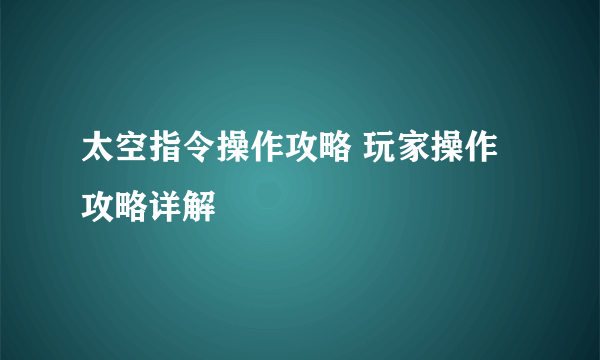 太空指令操作攻略 玩家操作攻略详解