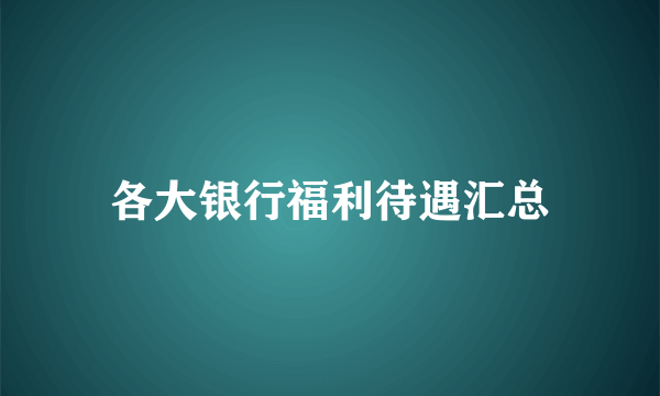 各大银行福利待遇汇总