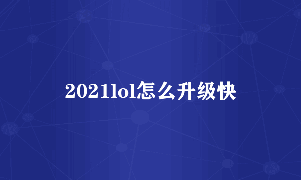 2021lol怎么升级快