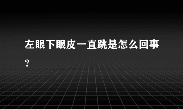 左眼下眼皮一直跳是怎么回事？