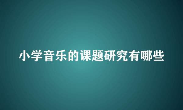 小学音乐的课题研究有哪些