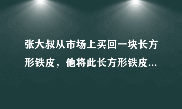 张大叔从市场上买回一块长方形铁皮，他将此长方形铁皮的四个角各剪去一个边长为1m的正方形后，剩下的部分