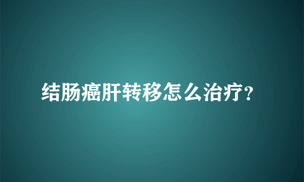 结肠癌肝转移怎么治疗？