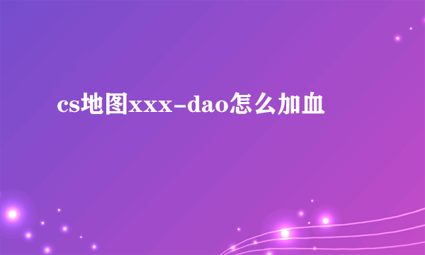 cs地图xxx-dao怎么加血