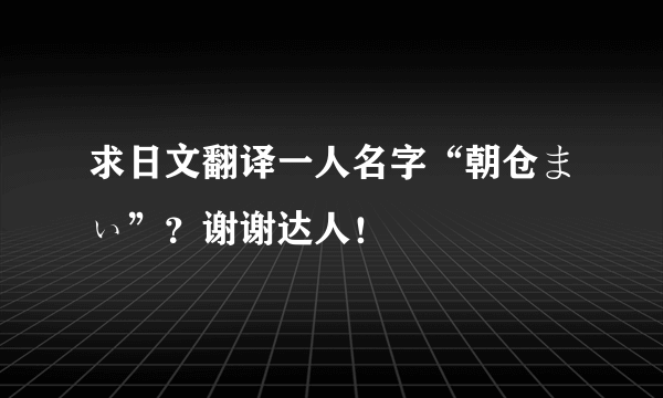 求日文翻译一人名字“朝仓まぃ”？谢谢达人！