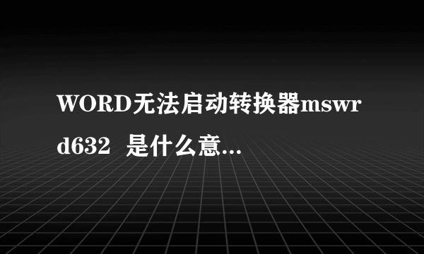 WORD无法启动转换器mswrd632  是什么意思，怎么解决