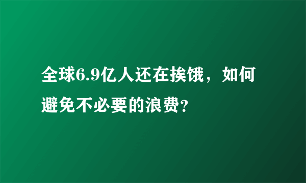 全球6.9亿人还在挨饿，如何避免不必要的浪费？