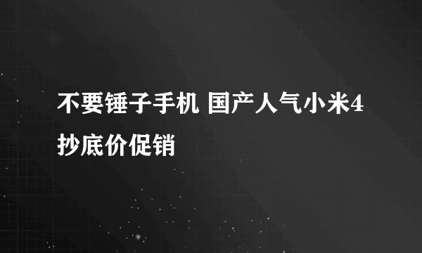 不要锤子手机 国产人气小米4抄底价促销