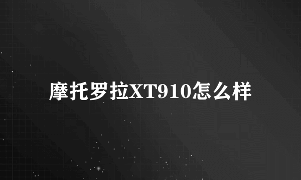 摩托罗拉XT910怎么样