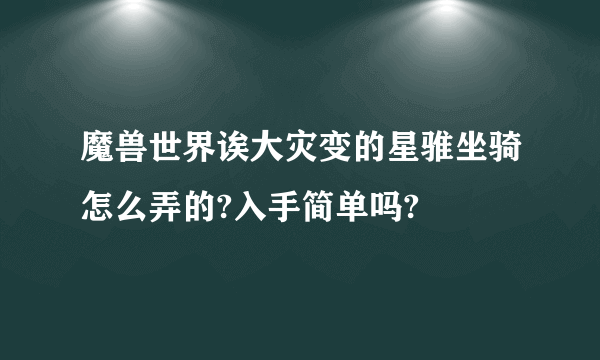 魔兽世界诶大灾变的星骓坐骑怎么弄的?入手简单吗?