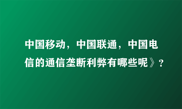 中国移动，中国联通，中国电信的通信垄断利弊有哪些呢》？