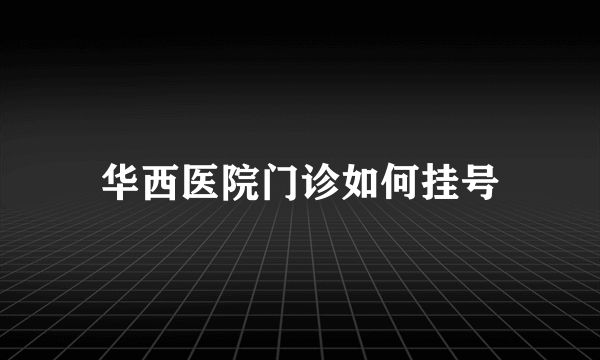 华西医院门诊如何挂号