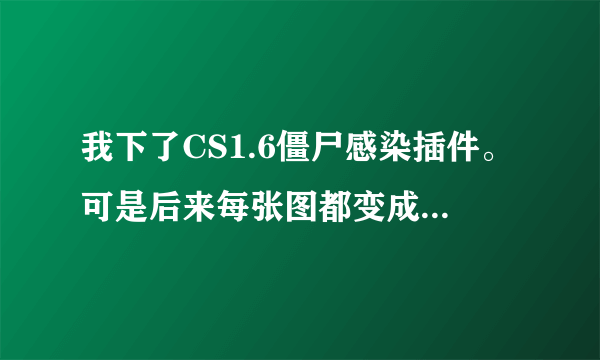 我下了CS1.6僵尸感染插件。可是后来每张图都变成了生化模式，怎么解除啊