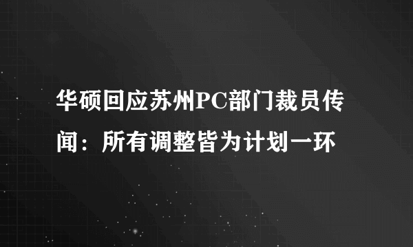 华硕回应苏州PC部门裁员传闻：所有调整皆为计划一环