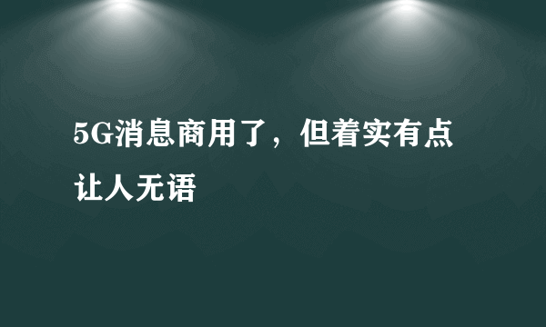 5G消息商用了，但着实有点让人无语