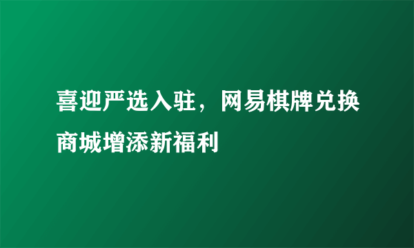 喜迎严选入驻，网易棋牌兑换商城增添新福利