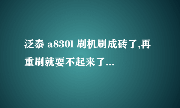 泛泰 a830l 刷机刷成砖了,再重刷就耍不起来了,手机开不了机,怎么处理啊