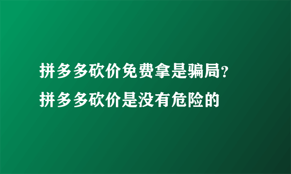 拼多多砍价免费拿是骗局？ 拼多多砍价是没有危险的